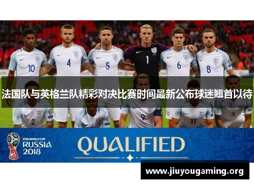 法国队与英格兰队精彩对决比赛时间最新公布球迷翘首以待