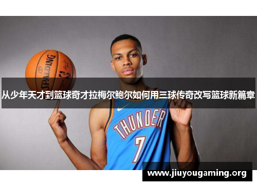 从少年天才到篮球奇才拉梅尔鲍尔如何用三球传奇改写篮球新篇章