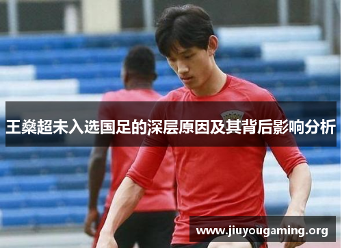 王燊超未入选国足的深层原因及其背后影响分析